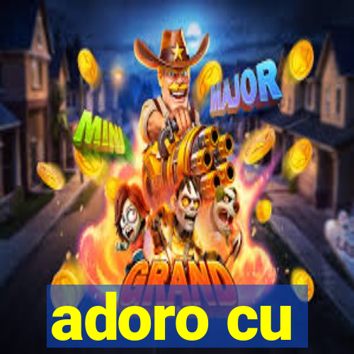 adoro cu